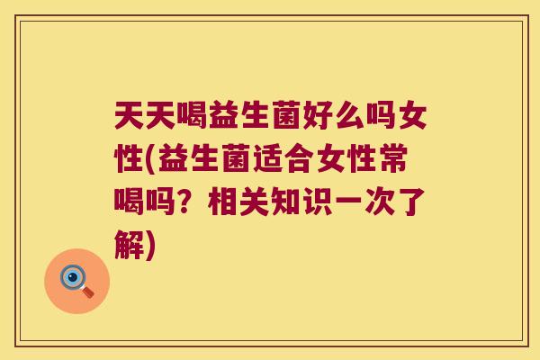 天天喝益生菌好么吗女性(益生菌适合女性常喝吗?相关知识一次了解) 天天喝益生菌好么吗女性(益生菌适合女性常喝吗?相关知识一次了解)