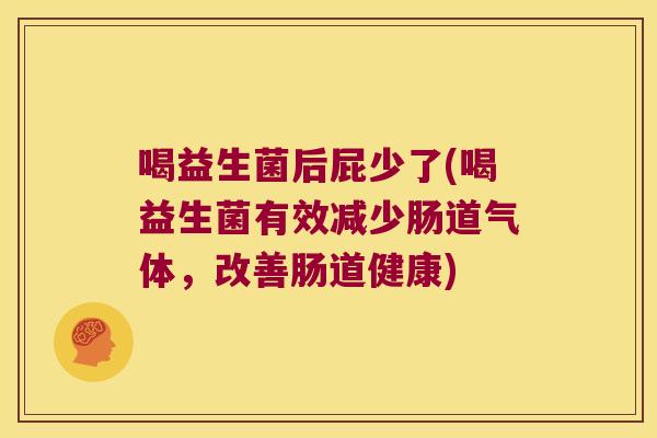 喝益生菌后屁少了(喝益生菌有效减少肠道气体，改善肠道健康)
