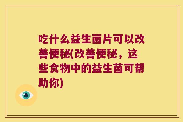 吃什么益生菌片可以改善便秘(改善便秘，这些食物中的益生菌可帮助你)