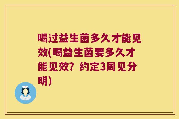 喝过益生菌多久才能见效(喝益生菌要多久才能见效?约定3周见分明) 喝过益生菌多久才能见效(喝益生菌要多久才能见效?约定3周见分明)