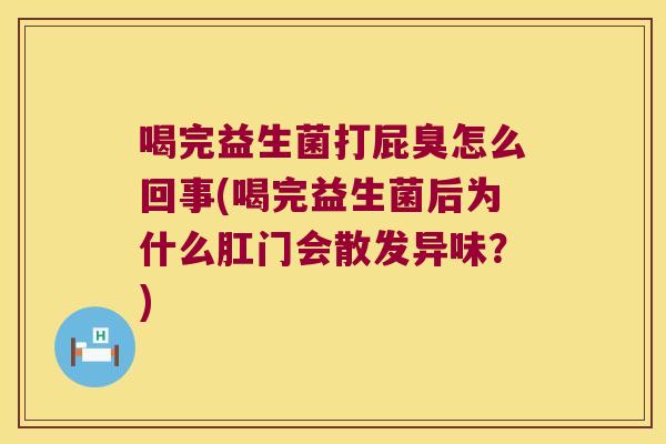喝完益生菌打屁臭怎么回事(喝完益生菌后为什么肛门会散发异味?) 喝完益生菌打屁臭怎么回事(喝完益生菌后为什么肛门会散发异味?)