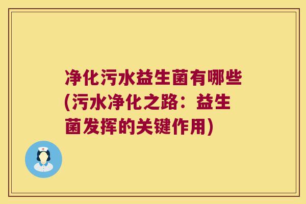 净化污水益生菌有哪些(污水净化之路:益生菌发挥的关键作用) 净化污水益生菌有哪些(污水净化之路:益生菌发挥的关键作用)