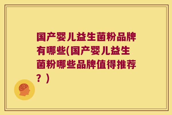 国产婴儿益生菌粉品牌有哪些(国产婴儿益生菌粉哪些品牌值得推荐？)