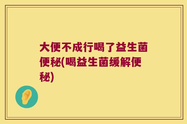 大便不成行喝了益生菌(喝益生菌缓解) 大便不成行喝了益生菌(喝益生菌缓解)