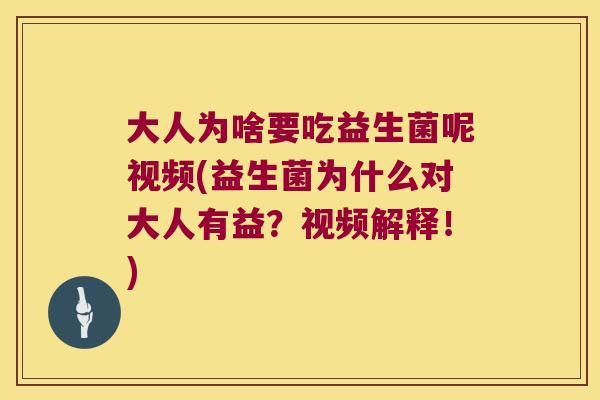 大人为啥要吃益生菌呢视频(益生菌为什么对大人有益？视频解释！)