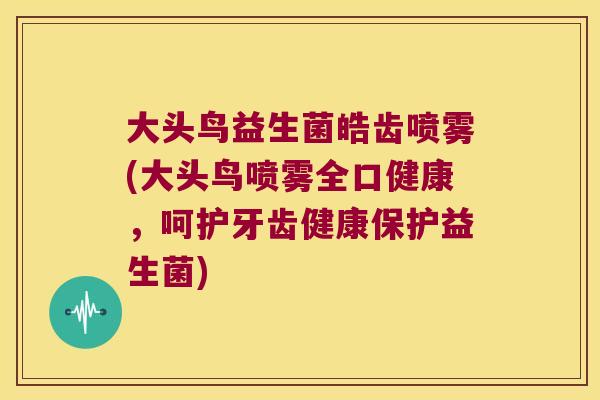 大头鸟益生菌皓齿喷雾(大头鸟喷雾全口健康,呵护牙齿健康保护益生菌) 大头鸟益生菌皓齿喷雾(大头鸟喷雾全口健康,呵护牙齿健康保护益生菌)