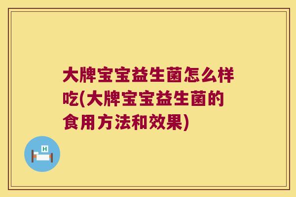 大牌宝宝益生菌怎么样吃(大牌宝宝益生菌的食用方法和效果)