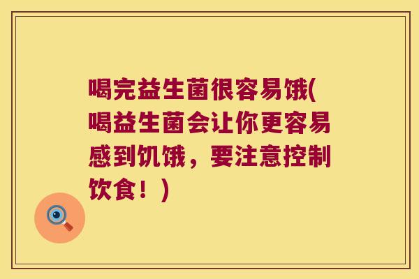 喝完益生菌很容易饿(喝益生菌会让你更容易感到饥饿，要注意控制饮食！)