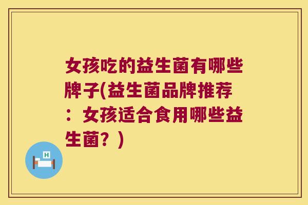 女孩吃的益生菌有哪些牌子(益生菌品牌推荐：女孩适合食用哪些益生菌？)