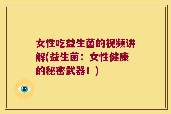 女性吃益生菌的视频讲解(益生菌：女性健康的秘密武器！)