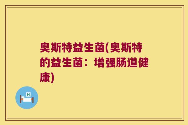 奥斯特益生菌(奥斯特的益生菌:增强肠道健康) 奥斯特益生菌(奥斯特的益生菌:增强肠道健康)