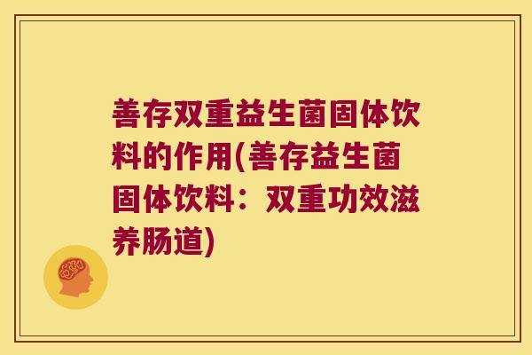 善存双重益生菌固体饮料的作用(善存益生菌固体饮料：双重功效滋养肠道)