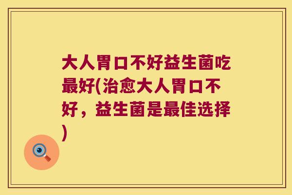 大人胃口不好益生菌吃好(愈大人胃口不好,益生菌是佳选择) 大人胃口不好益生菌吃好(愈大人胃口不好,益生菌是佳选择)