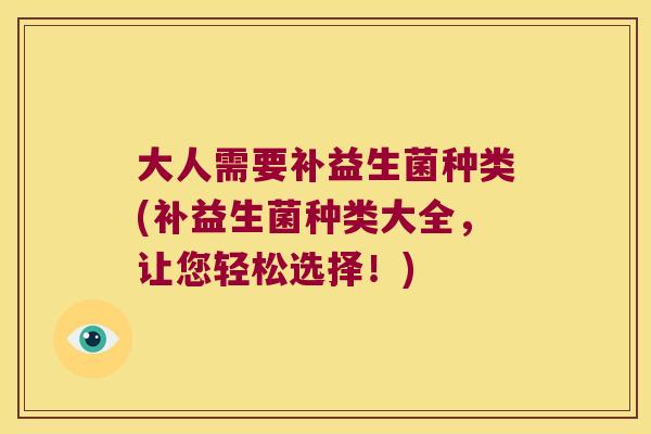 大人需要补益生菌种类(补益生菌种类大全，让您轻松选择！)