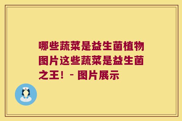 哪些蔬菜是益生菌植物图片这些蔬菜是益生菌之王！- 图片展示