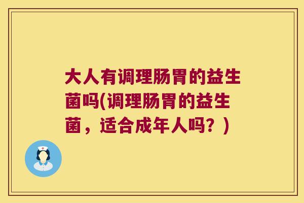 大人有调理肠胃的益生菌吗(调理肠胃的益生菌，适合成年人吗？)