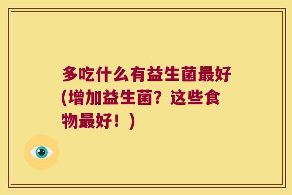 多吃什么有益生菌好(增加益生菌?这些食物好!) 多吃什么有益生菌好(增加益生菌?这些食物好!)