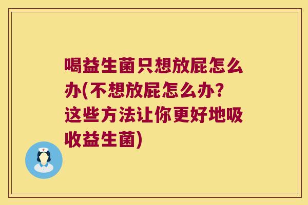 喝益生菌只想放屁怎么办(不想放屁怎么办？这些方法让你更好地吸收益生菌)