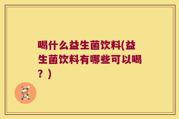 喝什么益生菌饮料(益生菌饮料有哪些可以喝？)