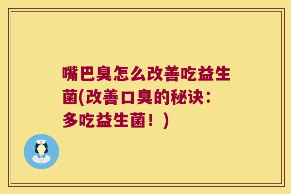 嘴巴臭怎么改善吃益生菌(改善口臭的秘诀：多吃益生菌！)