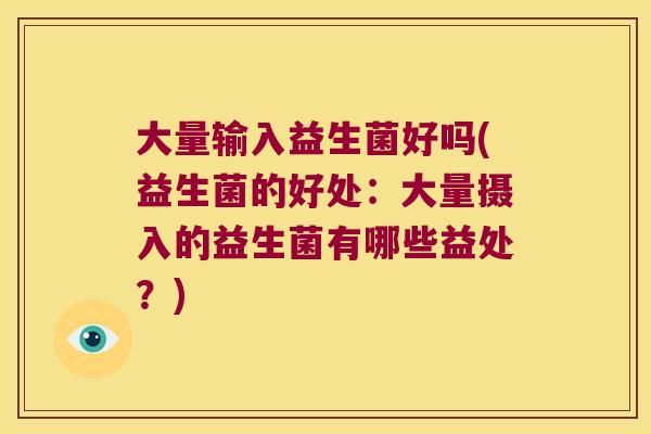 大量输入益生菌好吗(益生菌的好处:大量摄入的益生菌有哪些益处?) 大量输入益生菌好吗(益生菌的好处:大量摄入的益生菌有哪些益处?)