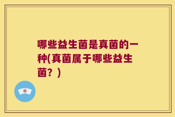 哪些益生菌是真菌的一种(真菌属于哪些益生菌？)