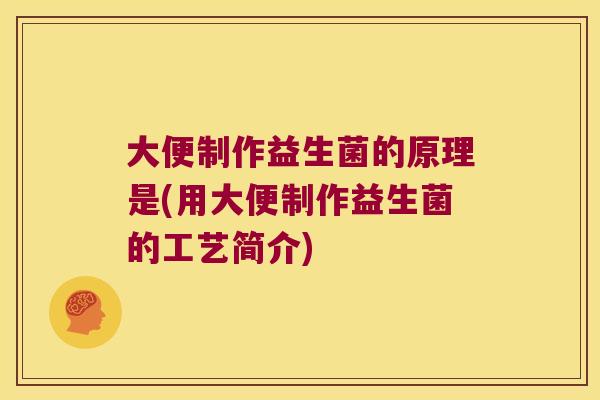大便制作益生菌的原理是(用大便制作益生菌的工艺简介)