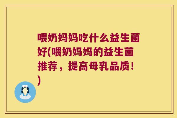 喂奶妈妈吃什么益生菌好(喂奶妈妈的益生菌推荐，提高母乳品质！)