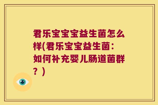 君乐宝宝宝益生菌怎么样(君乐宝宝益生菌:如何补充婴儿肠道菌群?) 君乐宝宝宝益生菌怎么样(君乐宝宝益生菌:如何补充婴儿肠道菌群?)