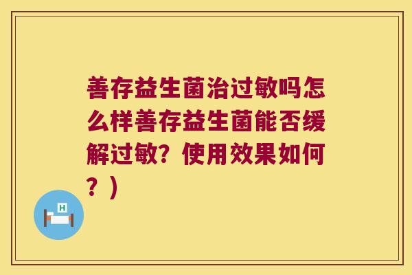 善存益生菌治过敏吗怎么样善存益生菌能否缓解过敏？使用效果如何？)