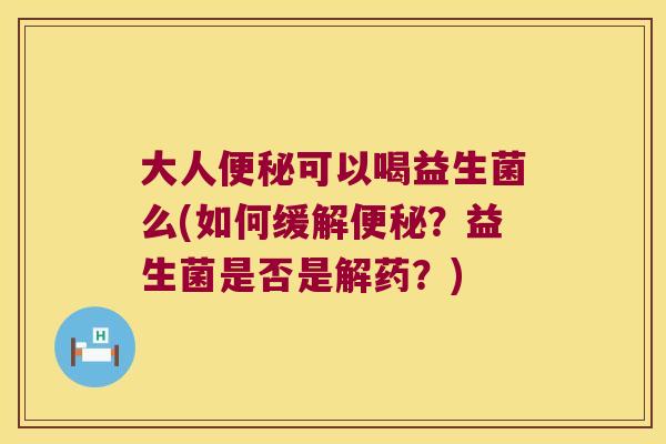 大人可以喝益生菌么(如何缓解?益生菌是否是解药?) 大人可以喝益生菌么(如何缓解?益生菌是否是解药?)