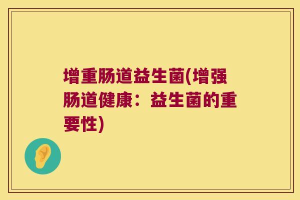 增重肠道益生菌(增强肠道健康：益生菌的重要性)
