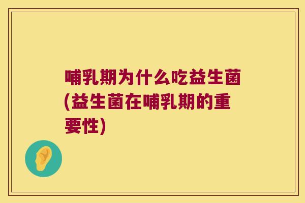 哺乳期为什么吃益生菌(益生菌在哺乳期的重要性)