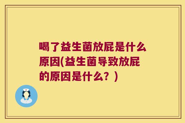 喝了益生菌放屁是什么原因(益生菌导致放屁的原因是什么？)