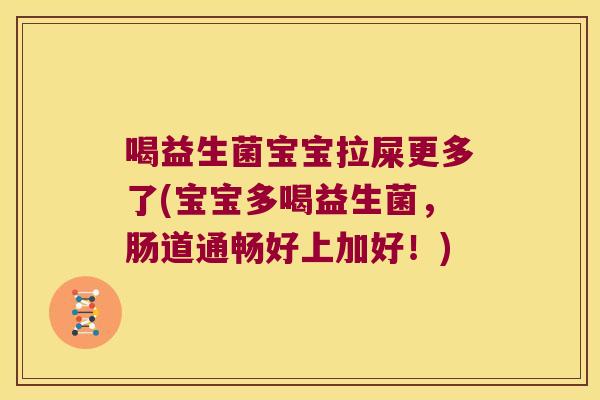 喝益生菌宝宝拉屎更多了(宝宝多喝益生菌，肠道通畅好上加好！)