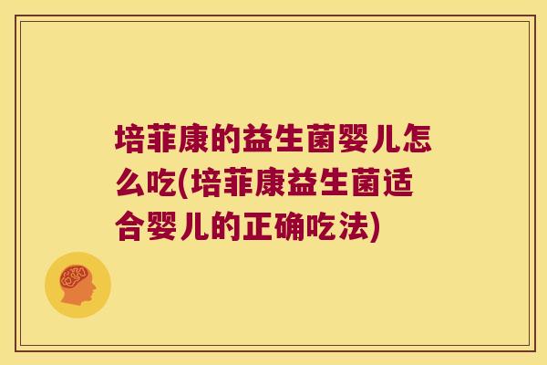 培菲康的益生菌婴儿怎么吃(培菲康益生菌适合婴儿的正确吃法)