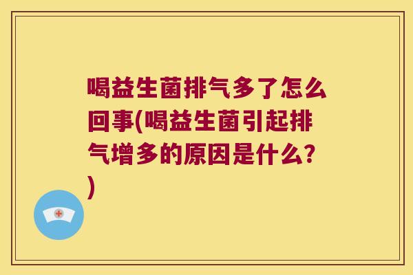 喝益生菌排气多了怎么回事(喝益生菌引起排气增多的原因是什么？)