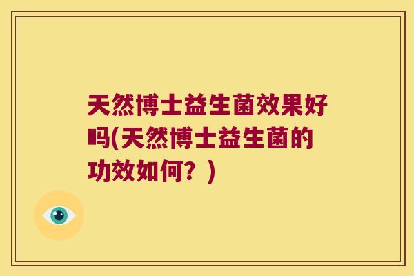 天然博士益生菌效果好吗(天然博士益生菌的功效如何?) 天然博士益生菌效果好吗(天然博士益生菌的功效如何?)