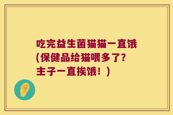 吃完益生菌猫猫一直饿(保健品给猫喂多了？主子一直挨饿！)