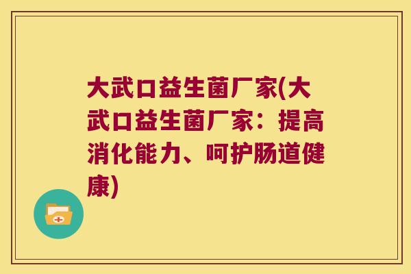 大武口益生菌厂家(大武口益生菌厂家:提高消化能力、呵护肠道健康) 大武口益生菌厂家(大武口益生菌厂家:提高消化能力、呵护肠道健康)