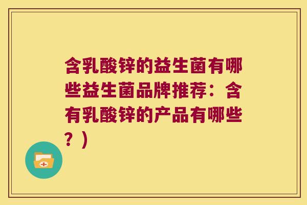 含乳酸锌的益生菌有哪些益生菌品牌推荐：含有乳酸锌的产品有哪些？)