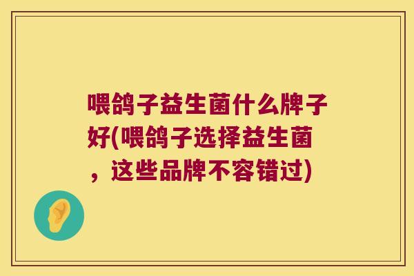 喂鸽子益生菌什么牌子好(喂鸽子选择益生菌,这些品牌不容错过) 喂鸽子益生菌什么牌子好(喂鸽子选择益生菌,这些品牌不容错过)