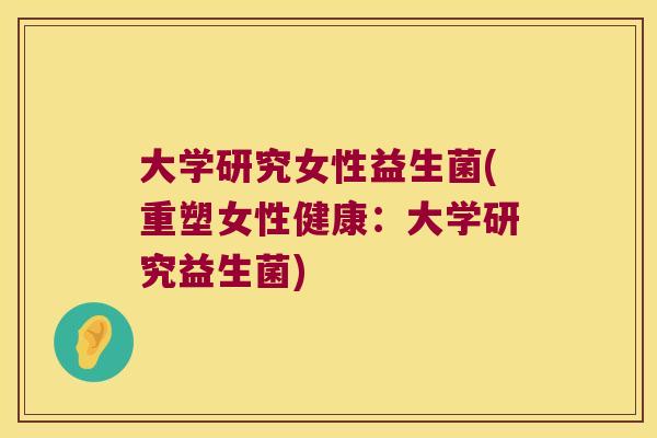 大学研究女性益生菌(重塑女性健康:大学研究益生菌) 大学研究女性益生菌(重塑女性健康:大学研究益生菌)
