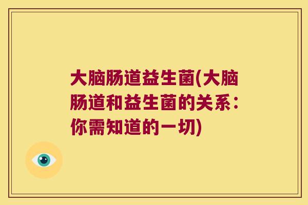 大脑肠道益生菌(大脑肠道和益生菌的关系:你需知道的一切) 大脑肠道益生菌(大脑肠道和益生菌的关系:你需知道的一切)