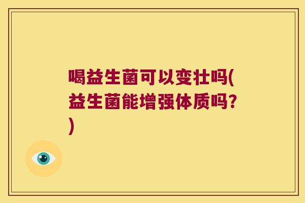 喝益生菌可以变壮吗(益生菌能增强体质吗？)