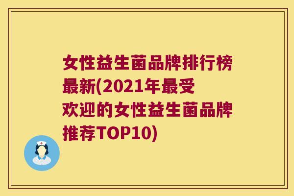 女性益生菌品牌排行榜最新(2021年最受欢迎的女性益生菌品牌推荐TOP10)