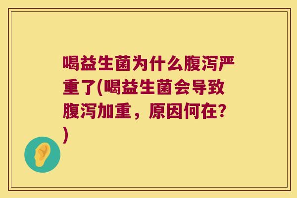 喝益生菌为什么腹泻严重了(喝益生菌会导致腹泻加重，原因何在？)