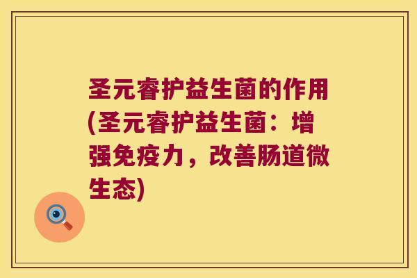 圣元睿护益生菌的作用(圣元睿护益生菌：增强免疫力，改善肠道微生态)