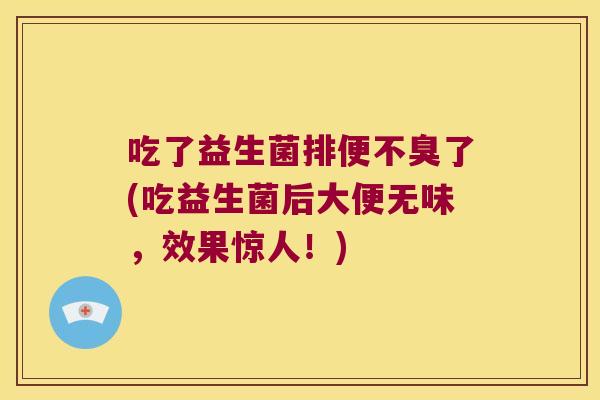 吃了益生菌排便不臭了(吃益生菌后大便无味，效果惊人！)