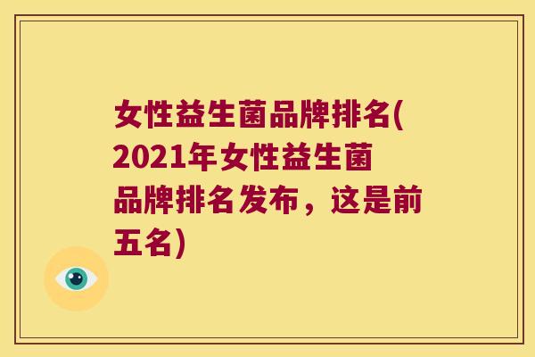 女性益生菌品牌排名(2021年女性益生菌品牌排名发布，这是前五名)